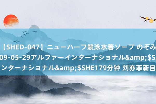 【SHED-047】ニューハーフ競泳水着ソープ のぞみ＆葵</a>2009-05-29アルファーインターナショナル&$SHE179分钟 刘亦菲新自拍