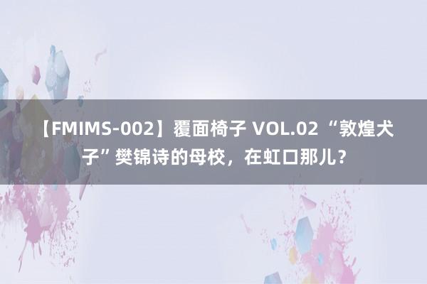 【FMIMS-002】覆面椅子 VOL.02 “敦煌犬子”樊锦诗的母校，在虹口那儿？