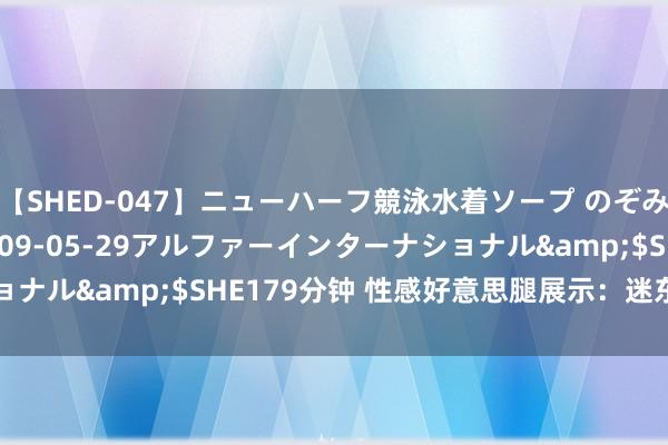 【SHED-047】ニューハーフ競泳水着ソープ のぞみ＆葵</a>2009-05-29アルファーインターナショナル&$SHE179分钟 性感好意思腿展示：迷东谈主丝袜魔力