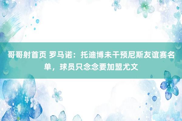 哥哥射首页 罗马诺：托迪博未干预尼斯友谊赛名单，球员只念念要加盟尤文