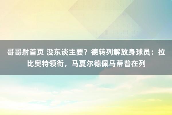 哥哥射首页 没东谈主要？德转列解放身球员：拉比奥特领衔，马夏尔德佩马蒂普在列