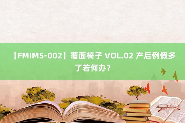 【FMIMS-002】覆面椅子 VOL.02 产后例假多了若何办？