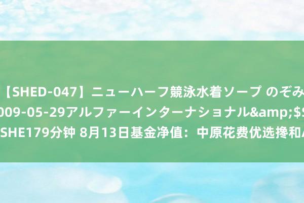 【SHED-047】ニューハーフ競泳水着ソープ のぞみ＆葵</a>2009-05-29アルファーインターナショナル&$SHE179分钟 8月13日基金净值：中原花费优选搀和A最新净值0.4841，跌0.31%