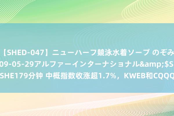 【SHED-047】ニューハーフ競泳水着ソープ のぞみ＆葵</a>2009-05-29アルファーインターナショナル&$SHE179分钟 中概指数收涨超1.7%，KWEB和CQQQ至少涨1.6%，京东涨超4.2%