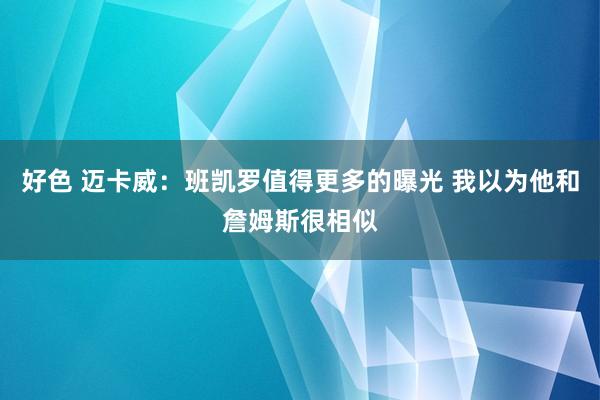 好色 迈卡威：班凯罗值得更多的曝光 我以为他和詹姆斯很相似