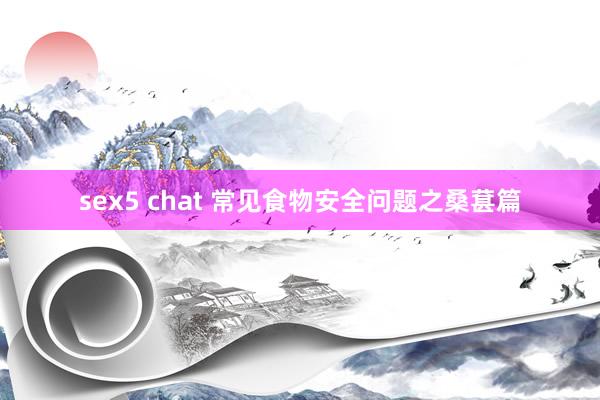 sex5 chat 常见食物安全问题之桑葚篇