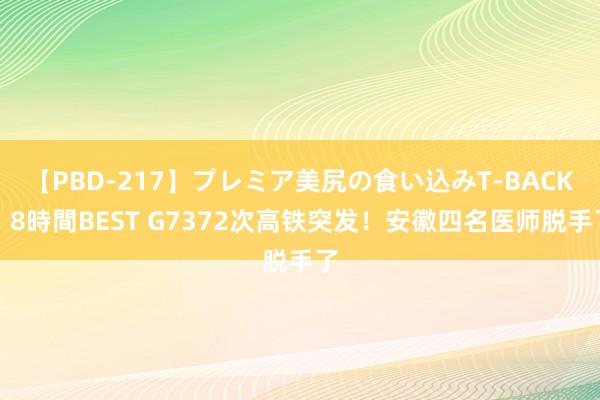 【PBD-217】プレミア美尻の食い込みT-BACK！8時間BEST G7372次高铁突发！安徽四名医师脱手了