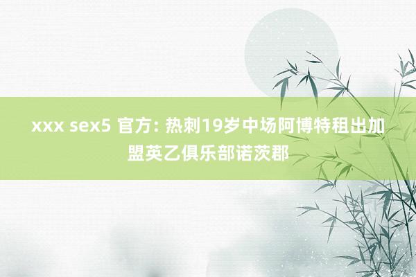 xxx sex5 官方: 热刺19岁中场阿博特租出加盟英乙俱乐部诺茨郡