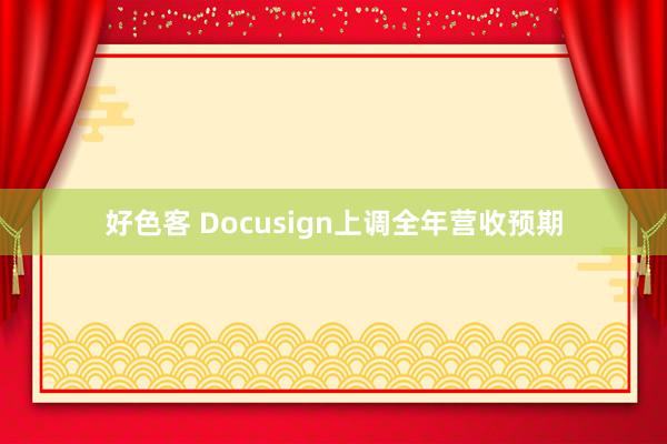 好色客 Docusign上调全年营收预期