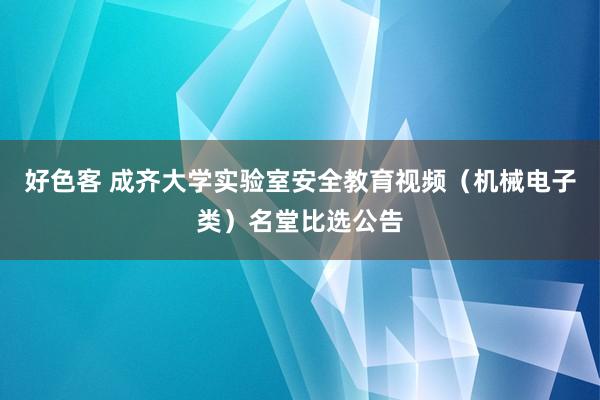 好色客 成齐大学实验室安全教育视频（机械电子类）名堂比选公告