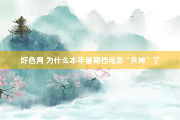 好色网 为什么本年暑期档电影“失神”了