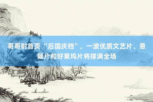 哥哥射首页 “后国庆档”，一波优质文艺片、悬疑片和好莱坞片将撑满全场