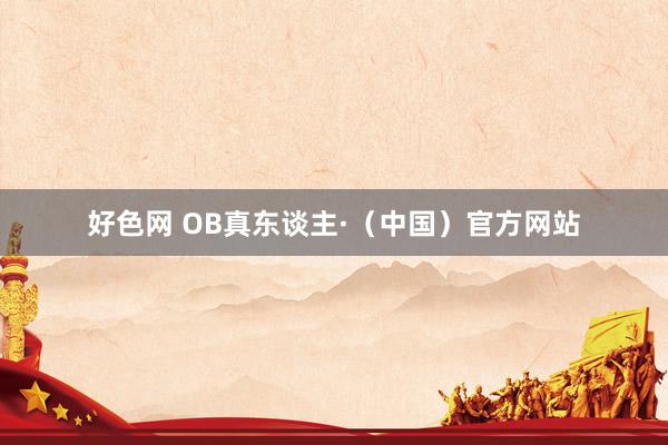 好色网 OB真东谈主·（中国）官方网站