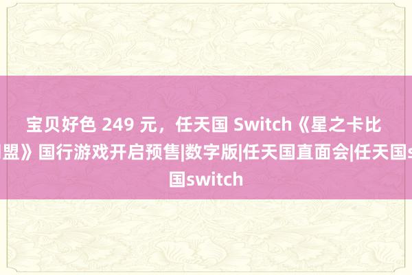 宝贝好色 249 元，任天国 Switch《星之卡比 新星同盟》国行游戏开启预售|数字版|任天国直面会|任天国switch