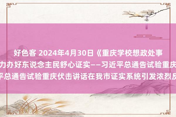 好色客 2024年4月30日《重庆学校想政处事者》：牢记殷殷嘱咐，全力办好东说念主民舒心证实——习近平总通告试验重庆伏击讲话在我市证实系统引发浓烈反响（四）