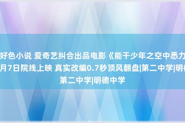 好色小说 爱奇艺纠合出品电影《能干少年之空中悉力于》9月7日院线上映 真实改编0.7秒顶风翻盘|第二中学|明德中学